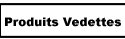 Produits Vedettes / Top Products